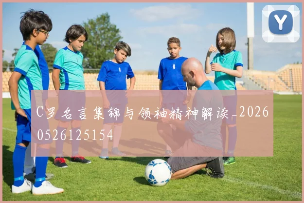 C罗名言集锦与领袖精神解读_20260526125154