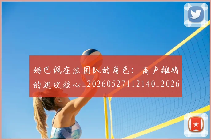 姆巴佩在法国队的角色:高卢雄鸡的进攻核心_20260527112140_20260609170525