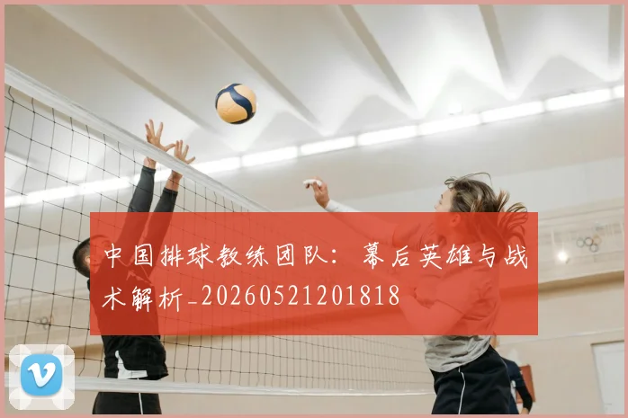 中国排球教练团队:幕后英雄与战术解析_20260521201818