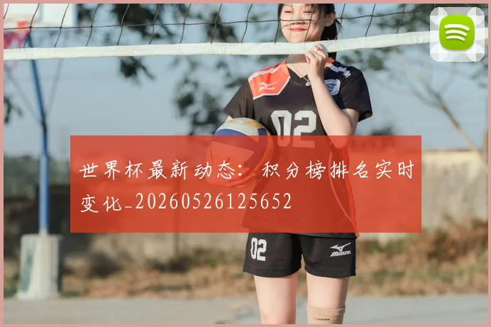 世界杯最新动态：积分榜排名实时变化_20260526125652