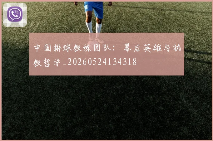 中国排球教练团队：幕后英雄与执教哲学_20260524134318