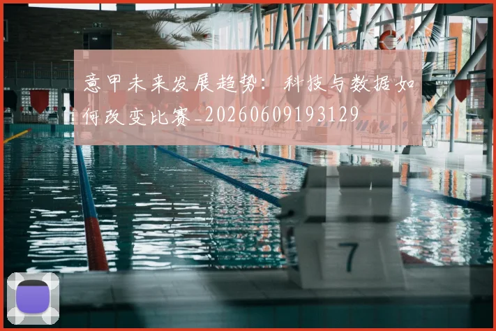 意甲未来发展趋势:科技与数据如何改变比赛_20260609193129
