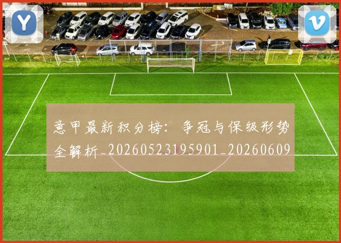 意甲最新积分榜:争冠与保级形势全解析_20260523195901_20260609193105