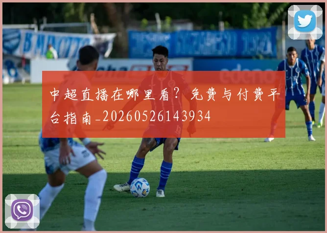 中超直播在哪里看？免费与付费平台指南_20260526143934
