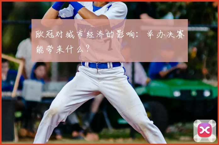 欧冠对城市经济的影响：举办决赛能带来什么？