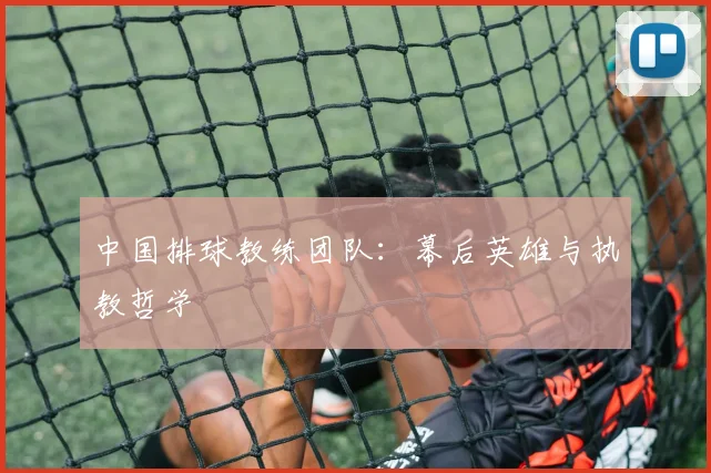 中国排球教练团队：幕后英雄与执教哲学