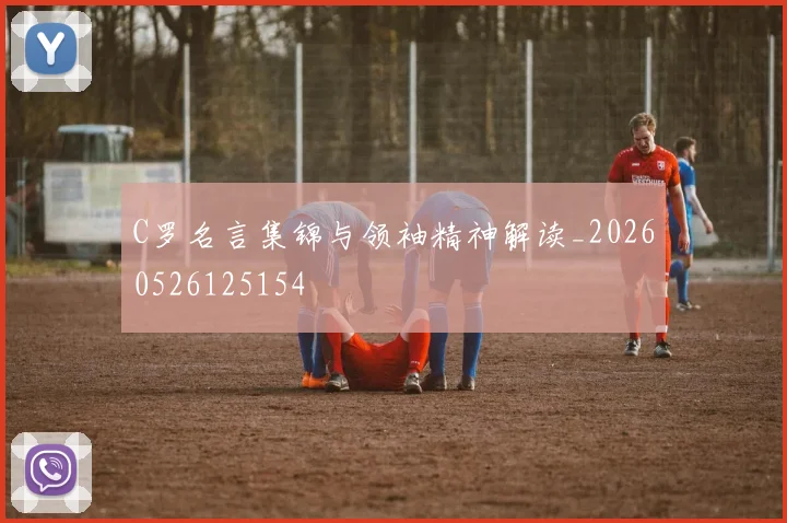 C罗名言集锦与领袖精神解读_20260526125154