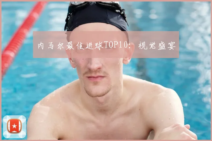内马尔最佳进球TOP10：视觉盛宴